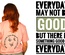 T-Shirt: Every day may not be good, but there is something good in every day (V2)